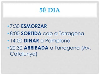 5È DIA
•7:30 ESMORZAR
•8:00 SORTIDA cap a Tarragona
•14:00 DINAR a Pamplona
•20:30 ARRIBADA a Tarragona (Av.
Catalunya)
 