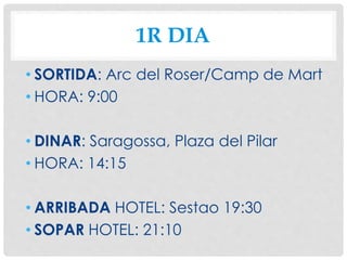 1R DIA
• SORTIDA: Arc del Roser/Camp de Mart
• HORA: 9:00
• DINAR: Saragossa, Plaza del Pilar
• HORA: 14:15
• ARRIBADA HOTEL: Sestao 19:30
• SOPAR HOTEL: 21:10
 