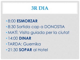3R DIA
•8:00 ESMORZAR
•8:30 Sortida cap a DONOSTIA
•MATÍ: Visita guiada per la ciutat
•14:00 DINAR
•TARDA: Guernika
•21:30 SOPAR al Hotel
 