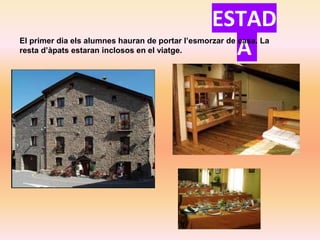ESTAD
AEl primer dia els alumnes hauran de portar l’esmorzar de casa. La
resta d’àpats estaran inclosos en el viatge.
 