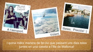 I quina millor manera de fer-ho que passant uns dies totes
juntes en una caseta a l’illa de Mallorca!
Hem passat
la PAU ! Ara
a descansar
!
 