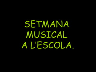 SETMANA  MUSICAL  A L’ESCOLA.   