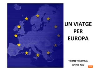 UN VIATGE
          PER
        EUROPA


        TREBALL TRIMESTRAL
           SOCIALS 3ESO
3ESO                         sortir
 