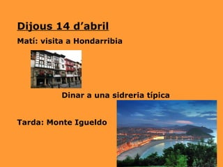 Dijous 14 d’abril Matí: visita a Hondarribia Dinar a una sidreria típica  Tarda: Monte Igueldo  