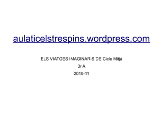aulaticelstrespins.wordpress.com

      ELS VIATGES IMAGINARIS DE Cicle Mitjà
                      3r A
                     2010-11
 