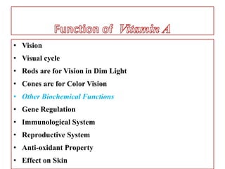 • Vision
• Visual cycle
• Rods are for Vision in Dim Light
• Cones are for Color Vision
• Other Biochemical Functions
• Gene Regulation
• Immunological System
• Reproductive System
• Anti-oxidant Property
• Effect on Skin
 