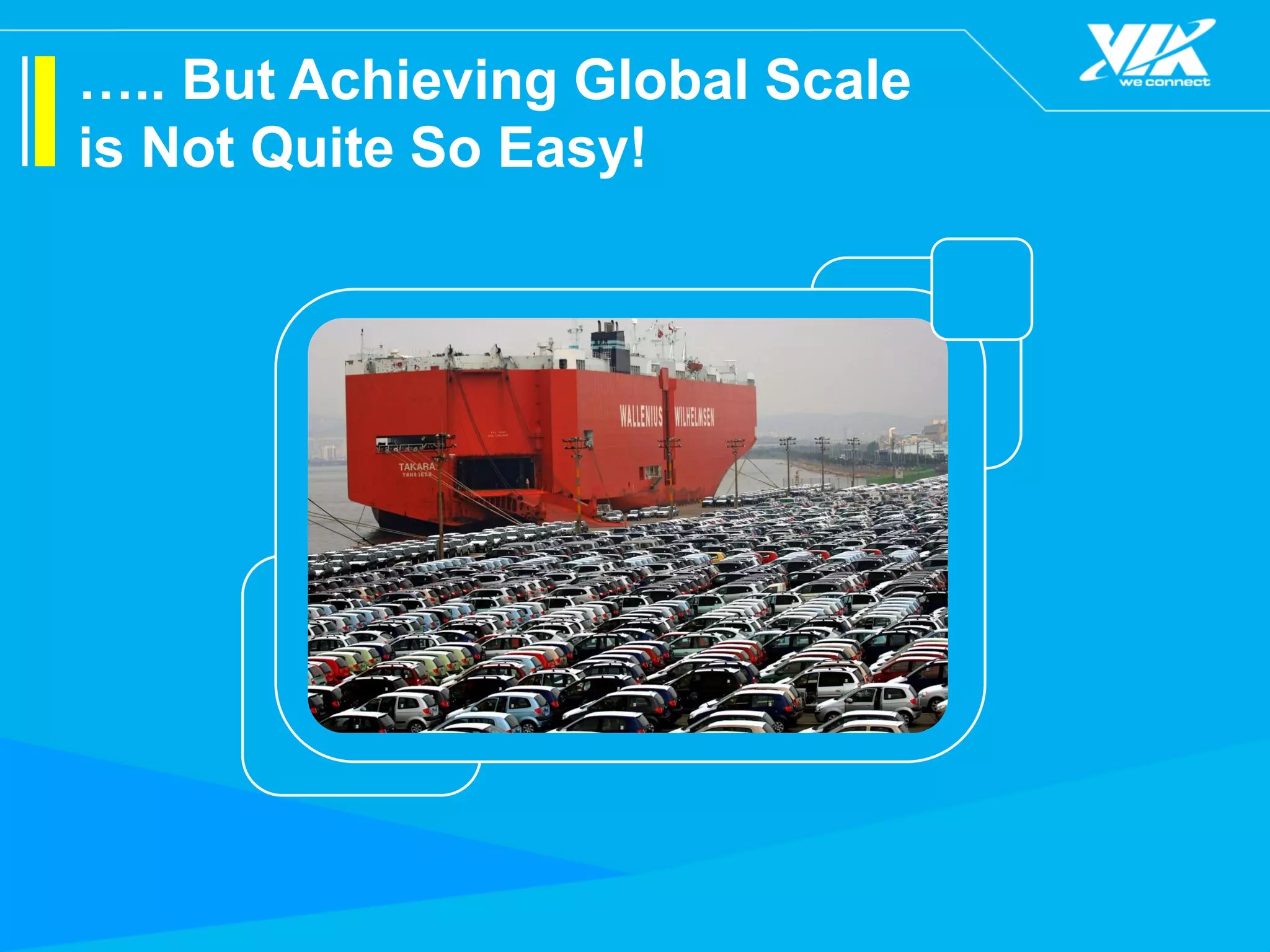 ….. But Achieving Global Scale
is Not Quite So Easy!
 