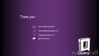 Thank you!
@IncQueryLabs
istvanrath@incquerylabs.com
https://eclipse.org/viatra
info@incquerylabs.com
 