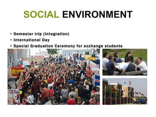 SOCIAL  ENVIRONMENT Semester trip (Integration) International Day Special G raduation Ceremony for exchange students  