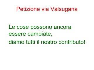 Petizione via Valsugana
Le cose possono ancora
essere cambiate,
diamo tutti il nostro contributo!
 