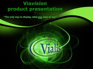 Viavision
   product presentation
“The only way to display, what you want to say”
 