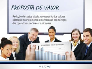 Redução de custos atuais, recuperação dos valores
cobrados incorretamente e monitoração dos serviços
das operadoras de Telecomunicações.
 