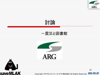 討論
     －震災と図書館




                                                      30

Copyright アカデミック・リソース・ガイド株式会社 All Rights Reserved.   arg.ne.jp
 