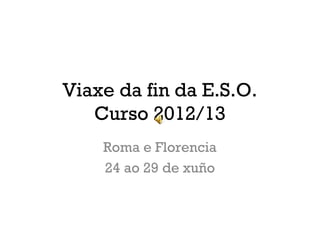 Viaxe da fin da E.S.O.
Curso 2012/13
Roma e Florencia
24 ao 29 de xuño
 