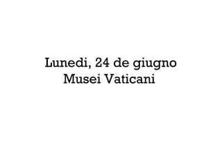 Lunedi, 24 de giugno
Musei Vaticani
 