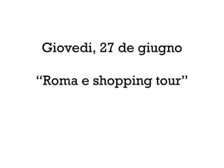 Giovedi, 27 de giugno
“Roma e shopping tour”
 