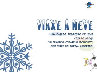 VIAXE Á NEVE9-10-11 DE FEBREIRO DE 2015
CEIP DE ARZÚA
Cpi armando cotarelo (boimorto)
Ceip virxe do portal (sobrado)
 