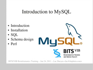 Introduction to MySQL

●   Introduction
●   Installation
●   SQL
●   Schema design
●   Perl



BITS/VIB Bioinformatics Training – Jun 24, 2011 – Luc Ducazu <luc@daphnia.com>
 