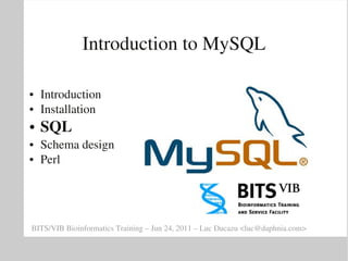 Introduction to MySQL

●   Introduction
●   Installation
●   SQL
●   Schema design
●   Perl




BITS/VIB Bioinformatics Training – Jun 24, 2011 – Luc Ducazu <luc@daphnia.com>
 