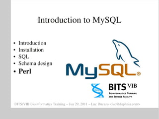 Introduction to MySQL

●   Introduction
●   Installation
●   SQL
●   Schema design
●   Perl



BITS/VIB Bioinformatics Training – Jun 29, 2011 – Luc Ducazu <luc@daphnia.com>
 