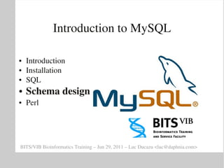 Introduction to MySQL

●   Introduction
●   Installation
●   SQL
●   Schema design
●   Perl




BITS/VIB Bioinformatics Training – Jun 29, 2011 – Luc Ducazu <luc@daphnia.com>
 