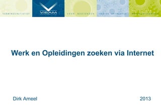 Werk en Opleidingen zoeken via Internet
Dirk Ameel 2013
 