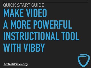 MAKE VIDEO
A MORE POWERFUL
INSTRUCTIONAL TOOL
WITH VIBBY
QUICK START GUIDE
EdTechPicks.org
 