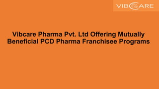 Vibcare Pharma Pvt. Ltd Offering Mutually
Beneficial PCD Pharma Franchisee Programs
 