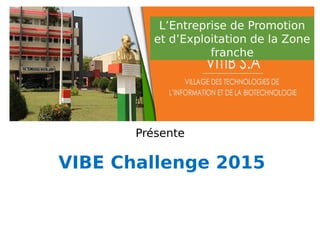 Présente
VIBE Challenge 2015
L’Entreprise de Promotion
et d’Exploitation de la Zone
franche
 