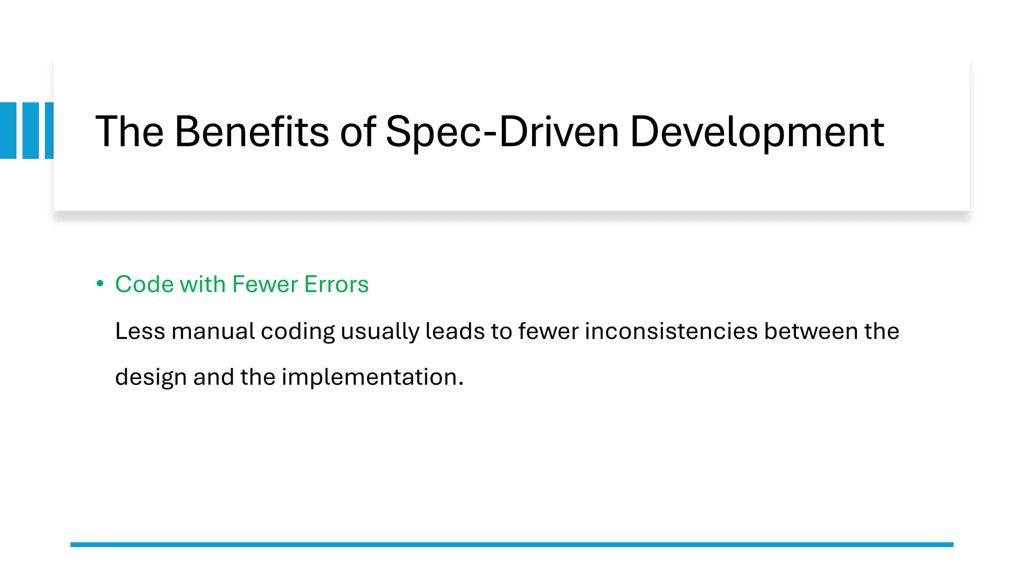 The Benefits of Spec-Driven Development
• Code with Fewer Errors
Less manual coding usually leads to fewer inconsistencies between the
design and the implementation.
 