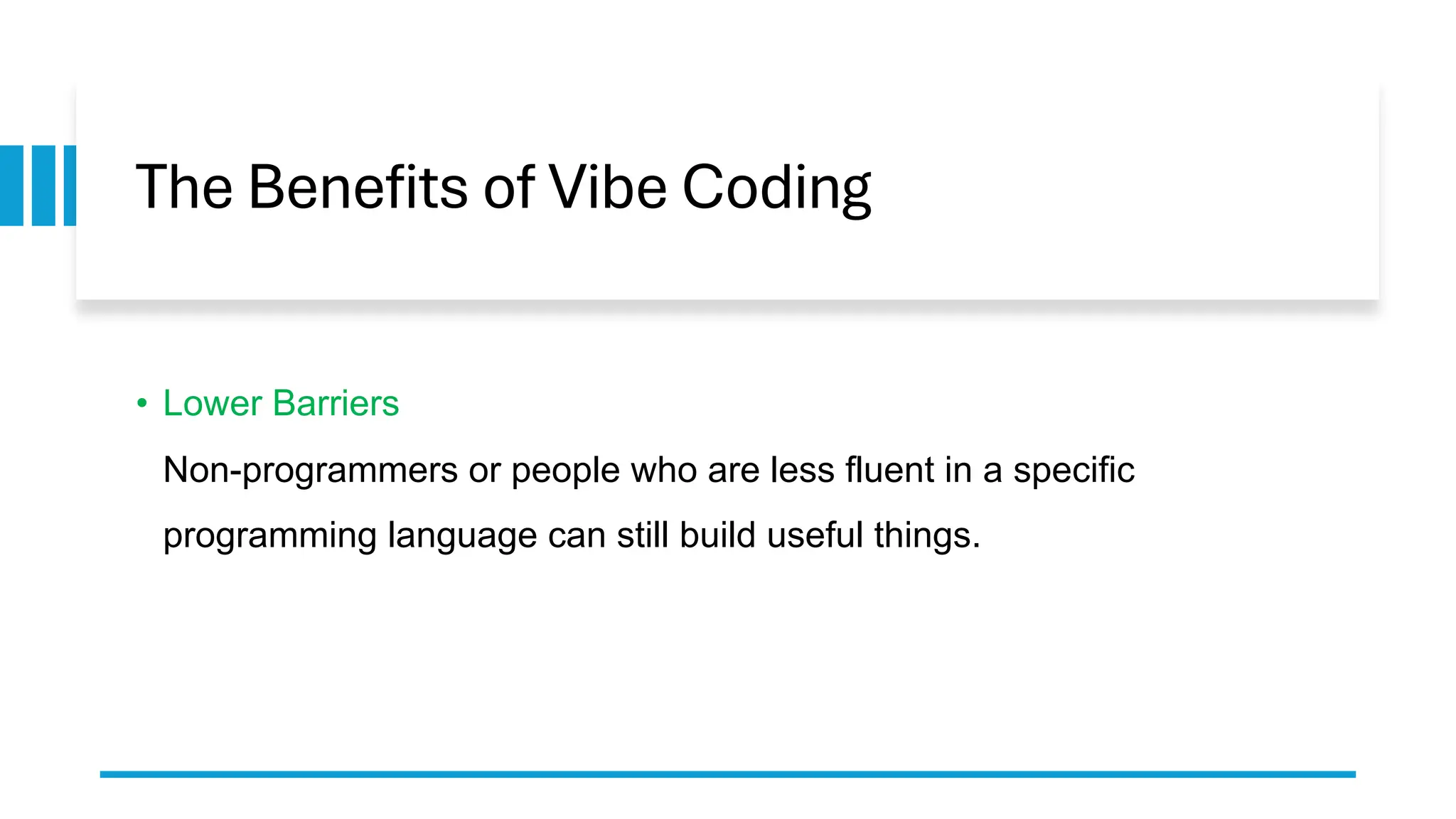 The Benefits of Vibe Coding
• Lower Barriers
Non-programmers or people who are less fluent in a specific
programming language can still build useful things.
 