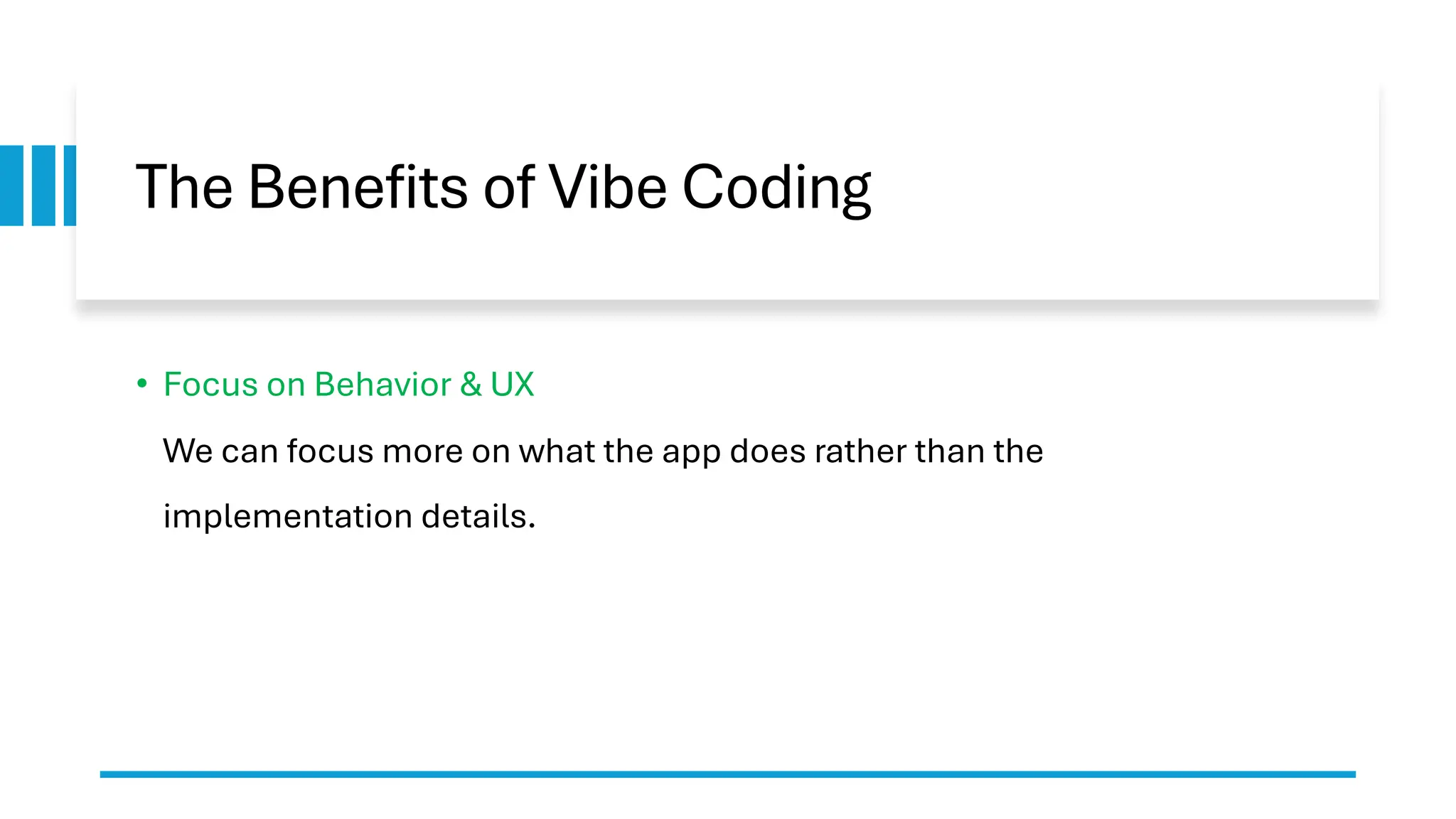 The Benefits of Vibe Coding
• Focus on Behavior & UX
We can focus more on what the app does rather than the
implementation details.
 