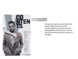 The picture credits are small and in the
bottom right hand corner of the
contents page to show who were the
photographers of the pictures. The text
is black to go with the colour scheme of
the page.
 
