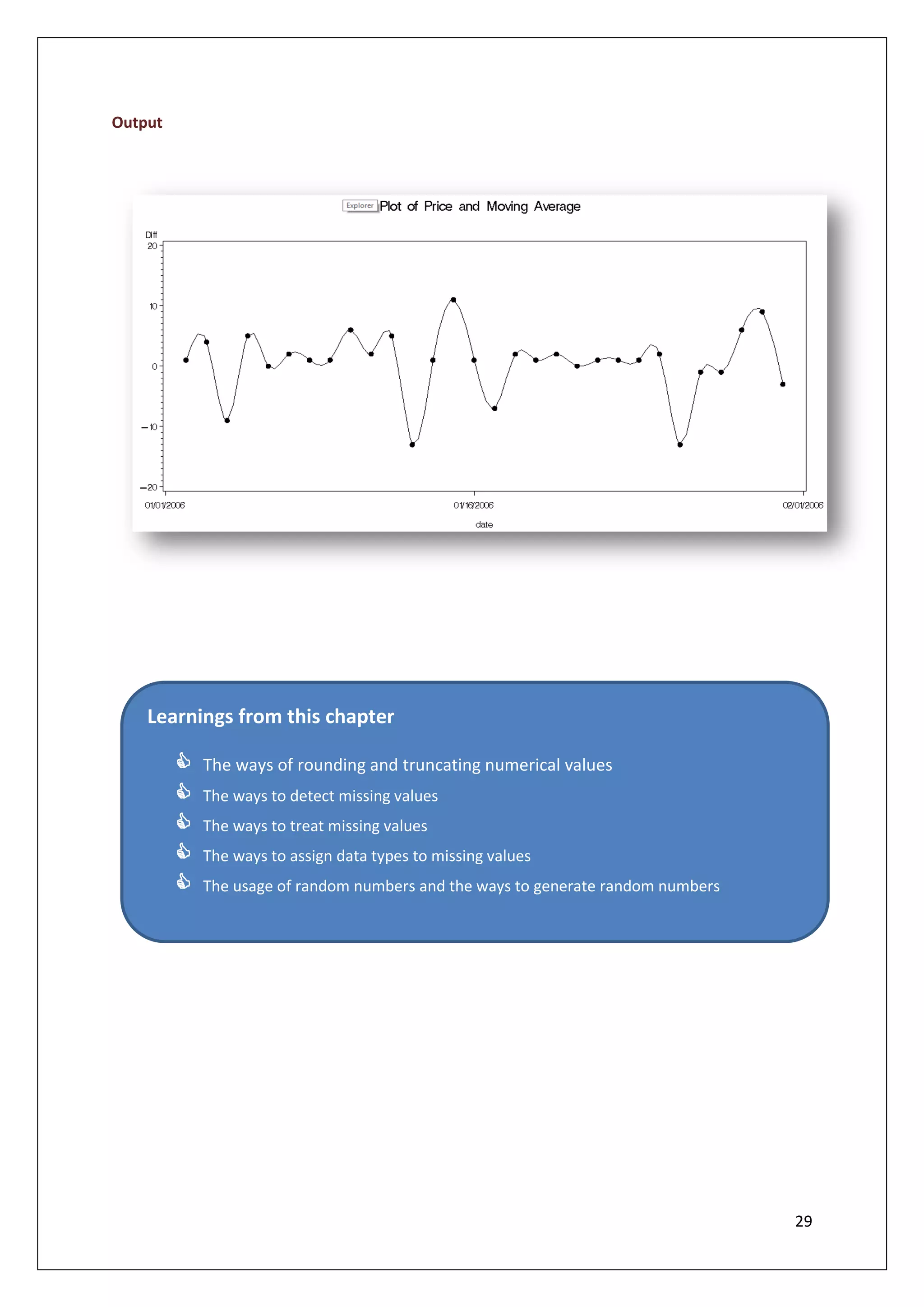 29
Output
Learnings from this chapter
 The ways of rounding and truncating numerical values
 The ways to detect missing values
 The ways to treat missing values
 The ways to assign data types to missing values
 The usage of random numbers and the ways to generate random numbers
 