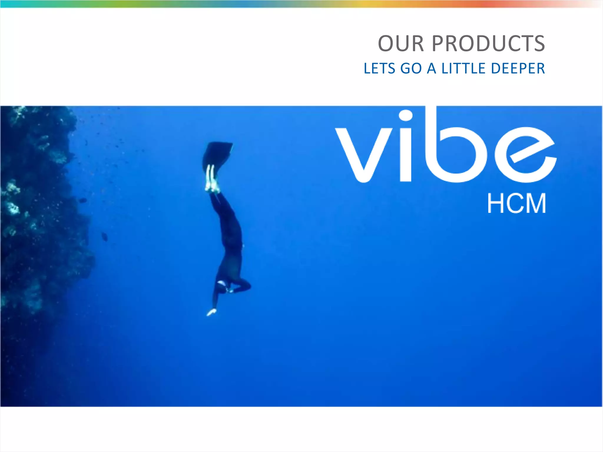 OUR PRODUCTS
LETS GO A LITTLE DEEPER
 