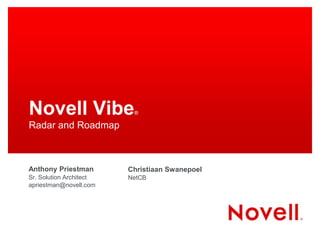 Novell Vibe®
Radar and Roadmap
Anthony Priestman
Sr. Solution Architect
apriestman@novell.com
Christiaan Swanepoel
NetCB
 
