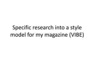 Specific research into a style
model for my magazine (VIBE)
 