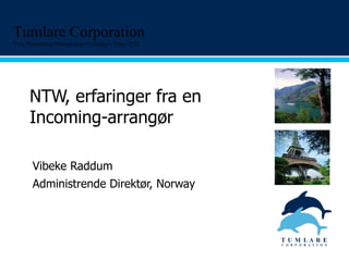 NTW, erfaringer fra en Incoming-arrangør Vibeke Raddum Administrende Direktør, Norway  