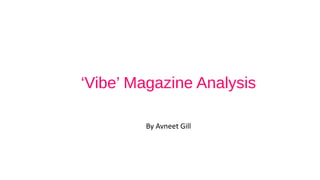 ‘Vibe’ Magazine Analysis 
By Avneet Gill 
 