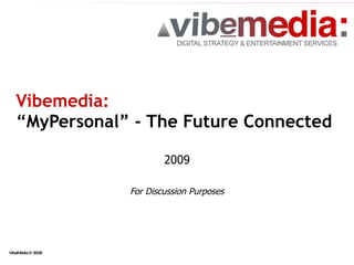 Vibemedia:   “MyPersonal” - The Future Connected 2009 For Discussion Purposes 