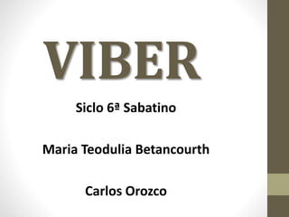 VIBER
Siclo 6ª Sabatino
Maria Teodulia Betancourth
Carlos Orozco
 