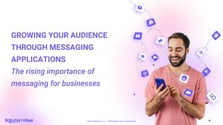 Viber Media S.a.r.l - Proprietary and confidential
GROWING YOUR AUDIENCE
THROUGH MESSAGING
APPLICATIONS
The rising importance of
messaging for businesses
 
