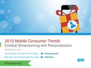 2013 Mobile Consumer Trends!
Combat Showrooming with Personalization
OCTOBER 24, 2013!
Alex Campbell, Co-founder and CIO, Vibes

@Alexgcampbell!

Mark Tack, Vice President, Marketing, Vibes

@MarkTack!

#Showrooming!

 