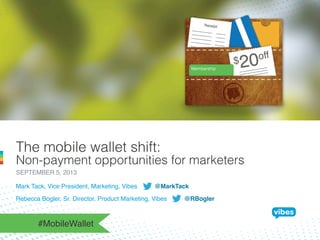 The mobile wallet shift:
Non-payment opportunities for marketers
SEPTEMBER 5, 2013!
Mark Tack, Vice President, Marketing, Vibes @MarkTack!
Rebecca Bogler, Sr. Director, Product Marketing, Vibes @RBogler!
#MobileWallet!
 