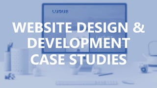 WEBSITE DESIGN &
DEVELOPMENT
CASE STUDIES
 