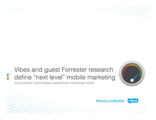 Vibes and guest Forrester research
define “next level” mobile marketing
ACCELERATE YOUR MOBILE MARKETING PROGRAM TODAY!
#NextLevelMobile !
 