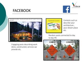 FACEBOOK
Engaging posts describing work
done, constructed, services we
provide etc.
Random posts connected to day
to day life
Contests such as
describe your
architecture ,
your dream place
etc.
 