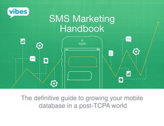 The definitive guide to growing your mobile
database in a post-TCPA world
SMS Marketing
Handbook
 