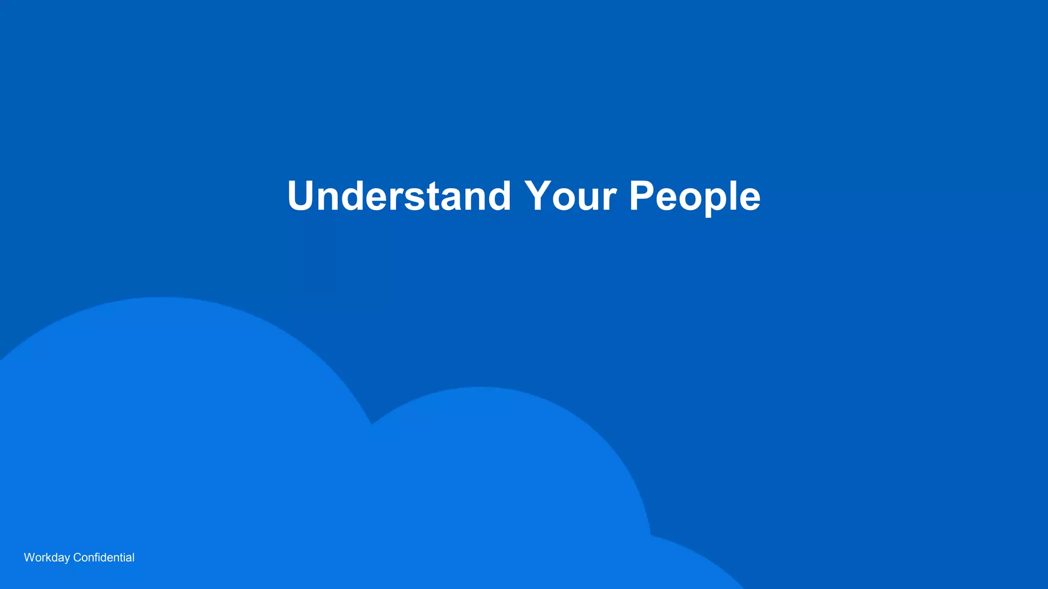 Workday Confidential
Understand Your People
 