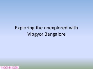 Exploring the unexplored with
Vibgyor Bangalore
 